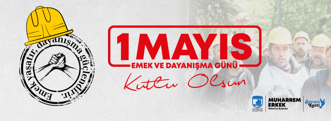 Çanakkale Belediye Başkanı Sayın Muharrem Erkek'in 1 Mayıs Emek ve Dayanışma Günü Mesajı