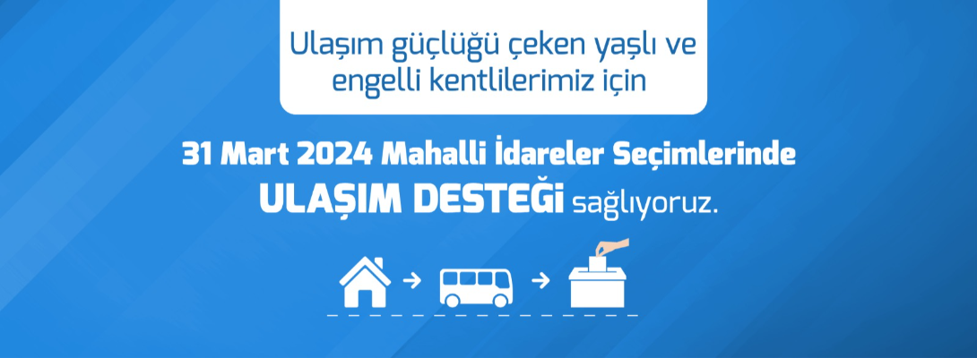 Ulaşım Güçlüğü Çeken Yaşlı ve Engelli Kentlilerimiz İçin 31 Mart 2024 Mahalli İdareler Seçimlerinde Ulaşım Desteği Sağlıyoruz